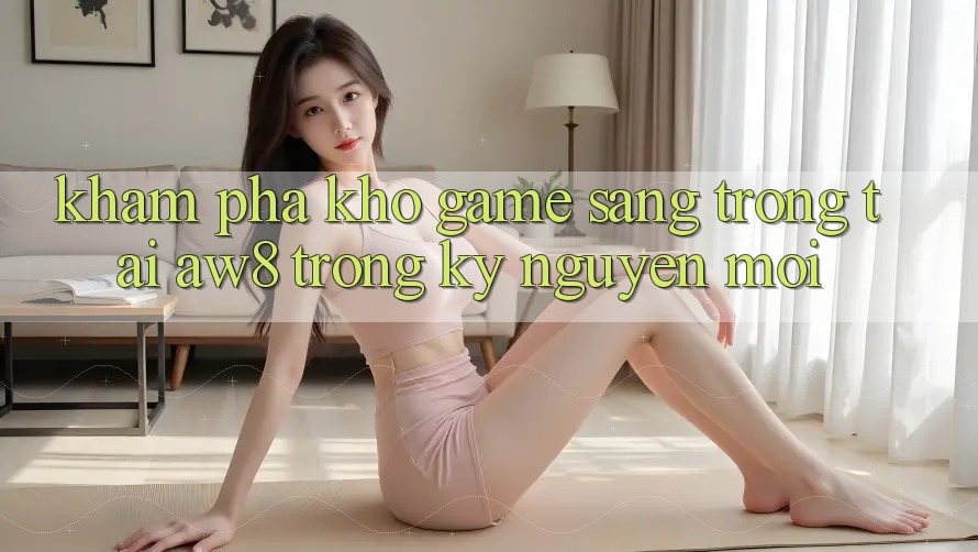 Khám Phá Kho Game Sang trọng Tại AW8 Trong Kỷ Nguyên Mới Khám Phá Kho Game Sang trọng Tại AW8 Trong Kỷ Nguyên Mới