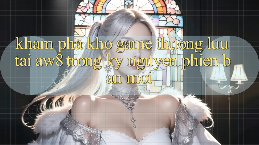 Khám Phá Kho Game Thượng lưu Tại AW8 Trong Kỷ Nguyên Phiên bản mới Khám Phá Kho Game Thượng lưu Tại AW8 Trong Kỷ Nguyên Phiên bản mới