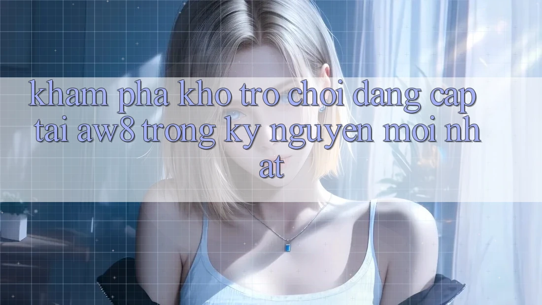 Khám Phá Kho Trò chơi Đẳng Cấp Tại AW8 Trong Kỷ Nguyên Mới nhất Khám Phá Kho Trò chơi Đẳng Cấp Tại AW8 Trong Kỷ Nguyên Mới nhất