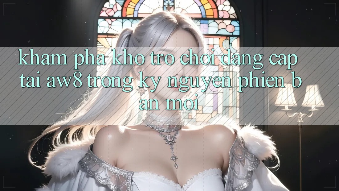 Khám Phá Kho Trò chơi Đẳng Cấp Tại AW8 Trong Kỷ Nguyên Phiên bản mới Khám Phá Kho Trò chơi Đẳng Cấp Tại AW8 Trong Kỷ Nguyên Phiên bản mới