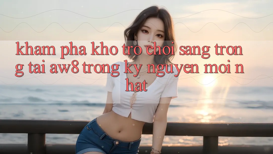 Khám Phá Kho Trò chơi Sang trọng Tại AW8 Trong Kỷ Nguyên Mới nhất Khám Phá Kho Trò chơi Sang trọng Tại AW8 Trong Kỷ Nguyên Mới nhất