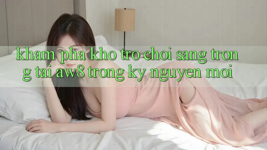 Khám Phá Kho Trò chơi Sang trọng Tại AW8 Trong Kỷ Nguyên Mới Khám Phá Kho Trò chơi Sang trọng Tại AW8 Trong Kỷ Nguyên Mới