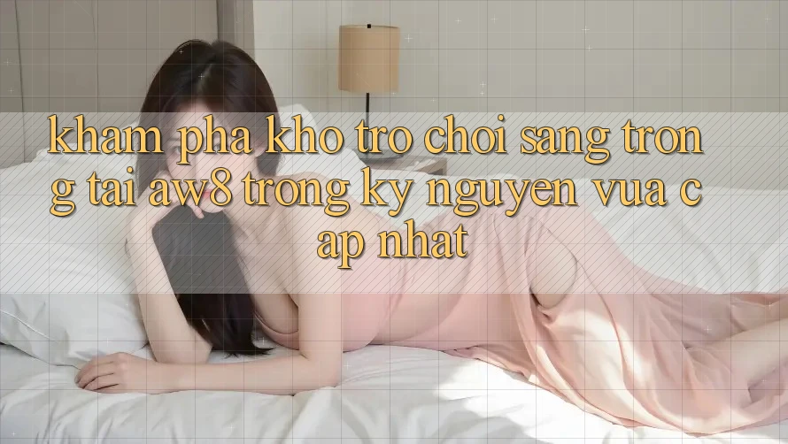 Khám Phá Kho Trò chơi Sang trọng Tại AW8 Trong Kỷ Nguyên Vừa cập nhật Khám Phá Kho Trò chơi Sang trọng Tại AW8 Trong Kỷ Nguyên Vừa cập nhật