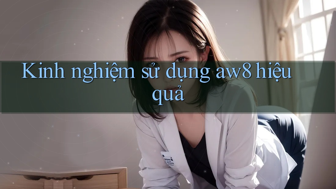 Kinh nghiệm sử dụng aw8 hiệu quả Kinh nghiệm sử dụng aw8 hiệu quả