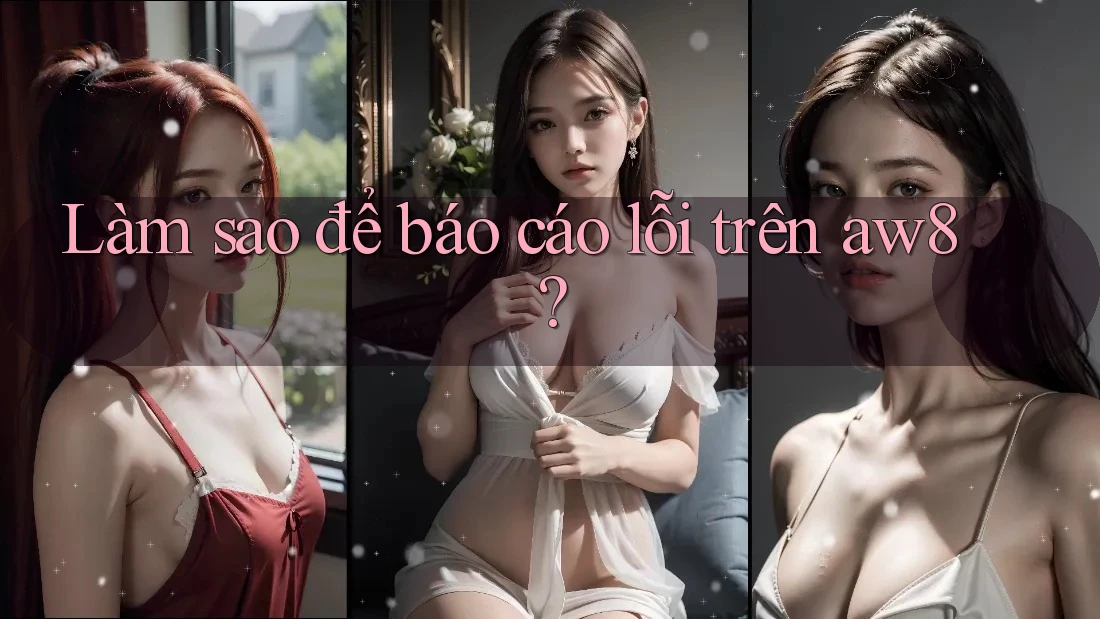 Làm sao để báo cáo lỗi trên aw8? Làm sao để báo cáo lỗi trên aw8?