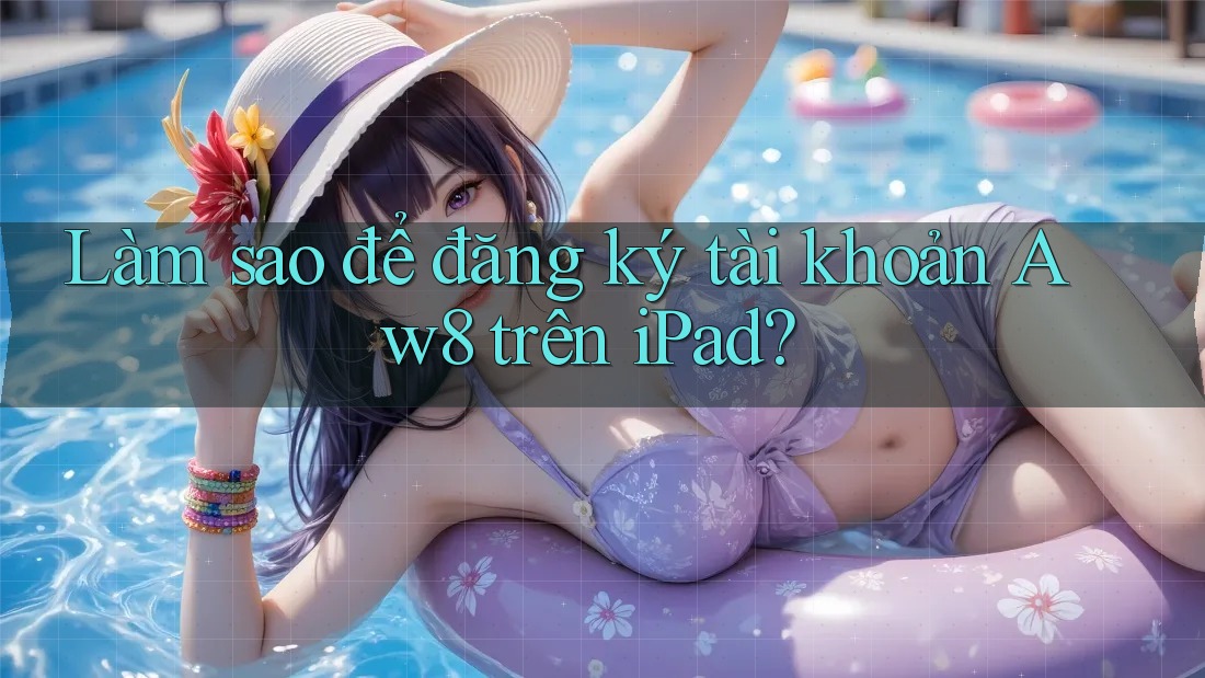Làm sao để đăng ký tài khoản Aw8 trên iPad? Làm sao để đăng ký tài khoản Aw8 trên iPad?