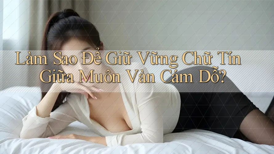 Làm Sao Để Giữ Vững Chữ Tín Giữa Muôn Vàn Cám Dỗ? Làm Sao Để Giữ Vững Chữ Tín Giữa Muôn Vàn Cám Dỗ?