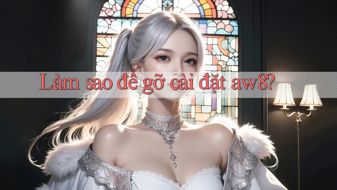 Làm sao để gỡ cài đặt aw8? Làm sao để gỡ cài đặt aw8?