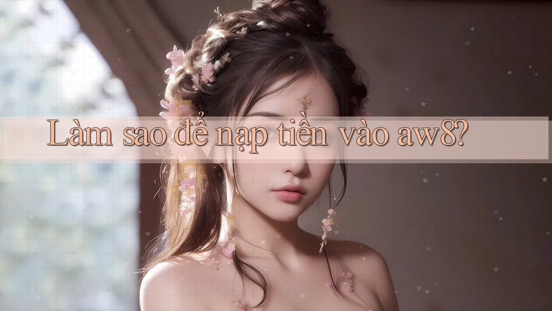 Làm sao để nạp tiền vào aw8? Làm sao để nạp tiền vào aw8?