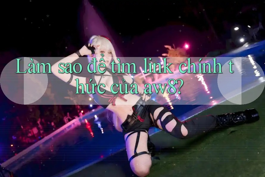 Làm sao để tìm link chính thức của aw8? Làm sao để tìm link chính thức của aw8?
