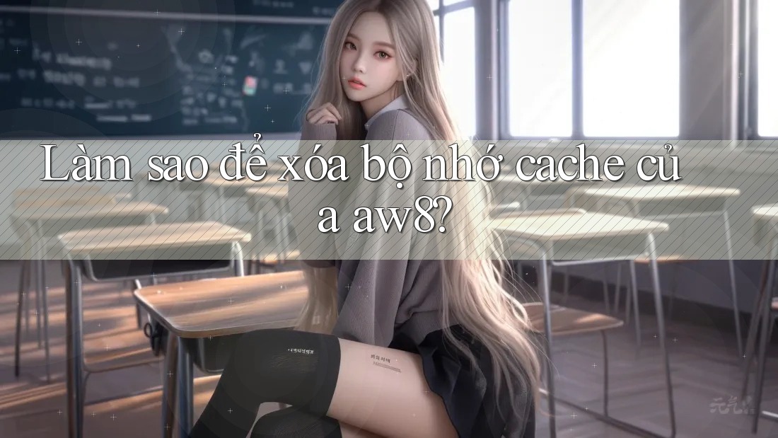 Làm sao để xóa bộ nhớ cache của aw8? Làm sao để xóa bộ nhớ cache của aw8?