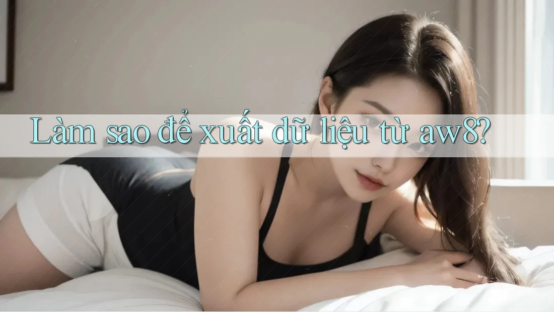 Làm sao để xuất dữ liệu từ aw8? Làm sao để xuất dữ liệu từ aw8?
