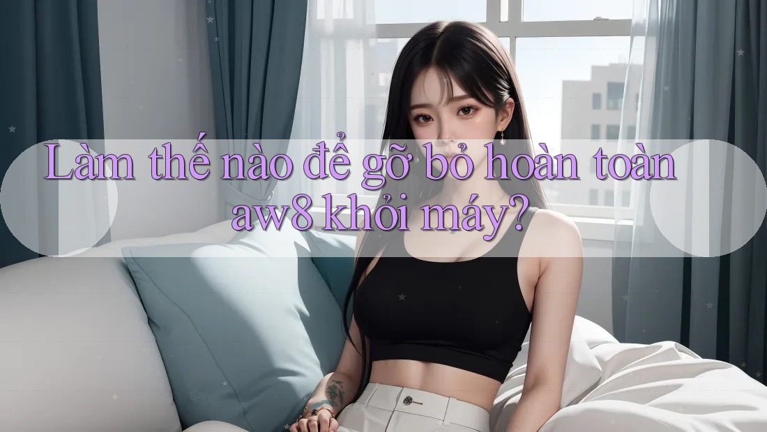 Làm thế nào để gỡ bỏ hoàn toàn aw8 khỏi máy?