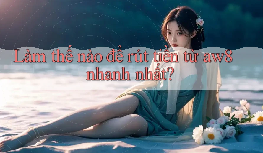 Làm thế nào để rút tiền từ aw8 nhanh nhất? Làm thế nào để rút tiền từ aw8 nhanh nhất?