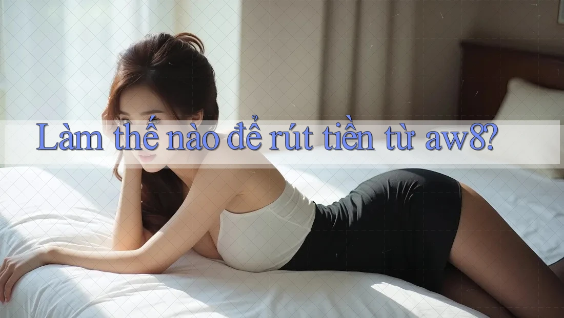 Làm thế nào để rút tiền từ aw8? Làm thế nào để rút tiền từ aw8?