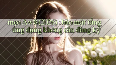 mẹo Aw8 (2026) bảo mật tầng ứng dụng không cần đăng ký