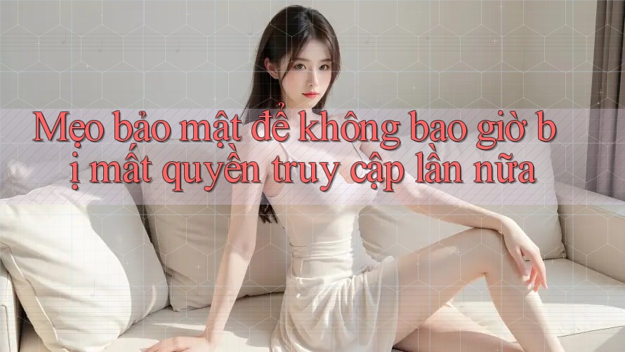 Mẹo bảo mật để không bao giờ bị mất quyền truy cập lần nữa Mẹo bảo mật để không bao giờ bị mất quyền truy cập lần nữa