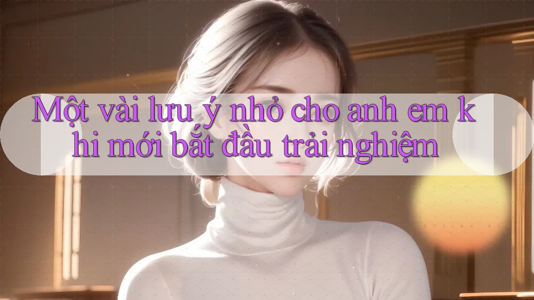 Một vài lưu ý nhỏ cho anh em khi mới bắt đầu trải nghiệm Một vài lưu ý nhỏ cho anh em khi mới bắt đầu trải nghiệm