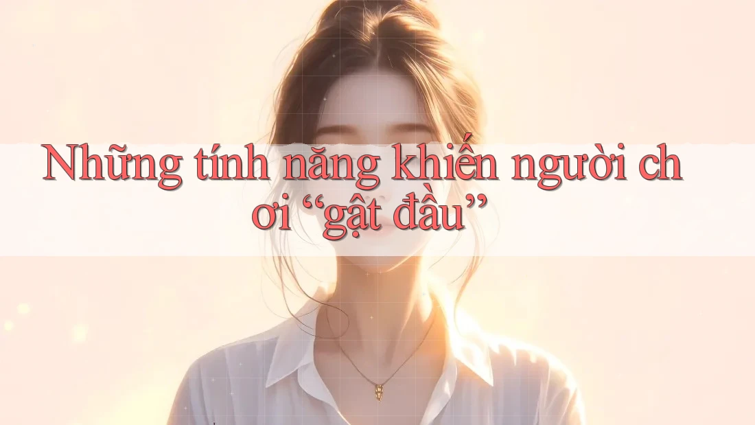Những tính năng khiến người chơi “gật đầu” Những tính năng khiến người chơi “gật đầu”