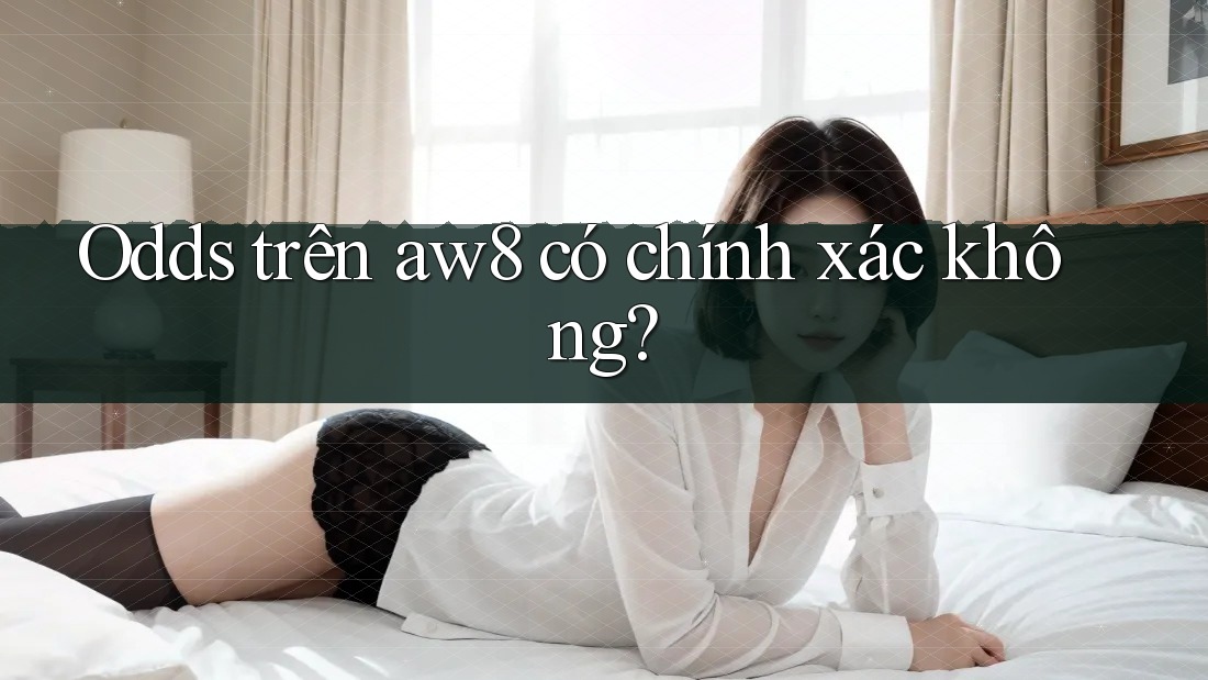 Odds trên aw8 có chính xác không?