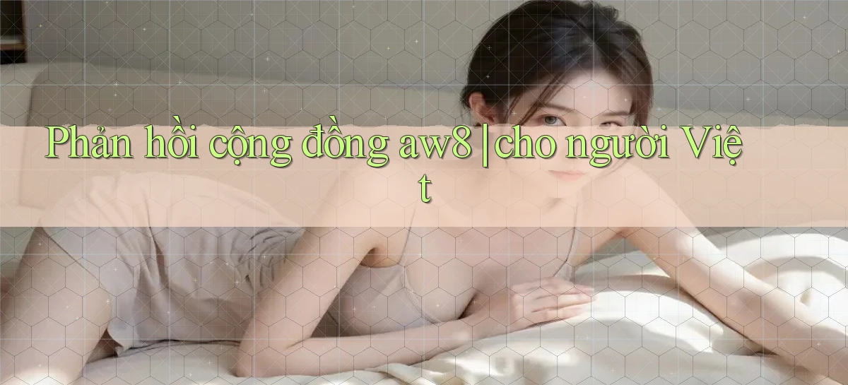 Phản hồi cộng đồng aw8 cho người Việt