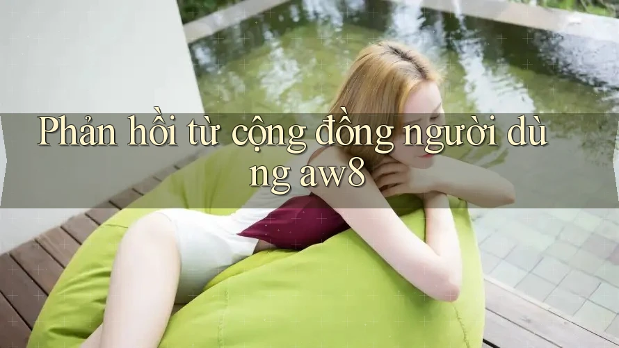 Phản hồi từ cộng đồng người dùng aw8 Phản hồi từ cộng đồng người dùng aw8