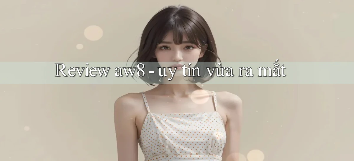 Review aw8   uy tín vừa ra mắt