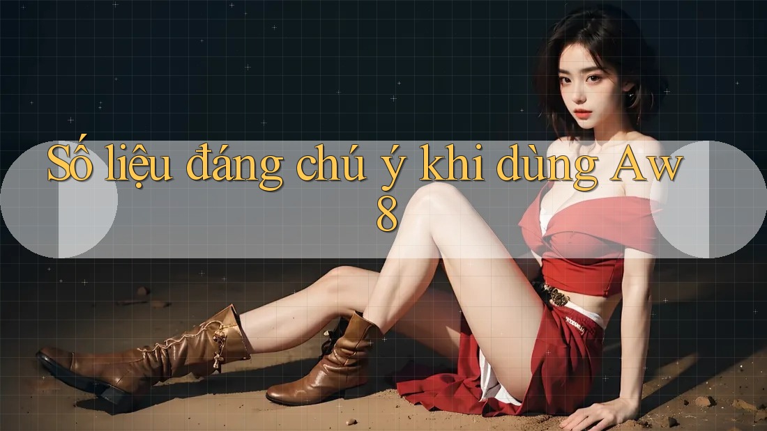 Số liệu đáng chú ý khi dùng Aw8
