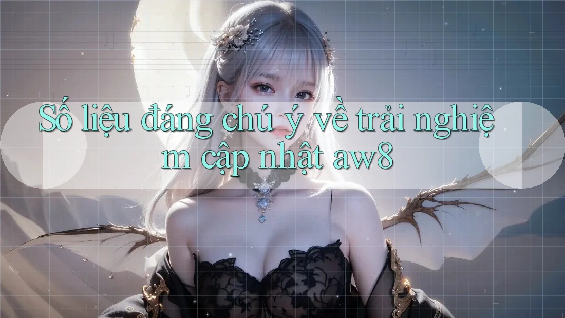 Số liệu đáng chú ý về trải nghiệm cập nhật aw8