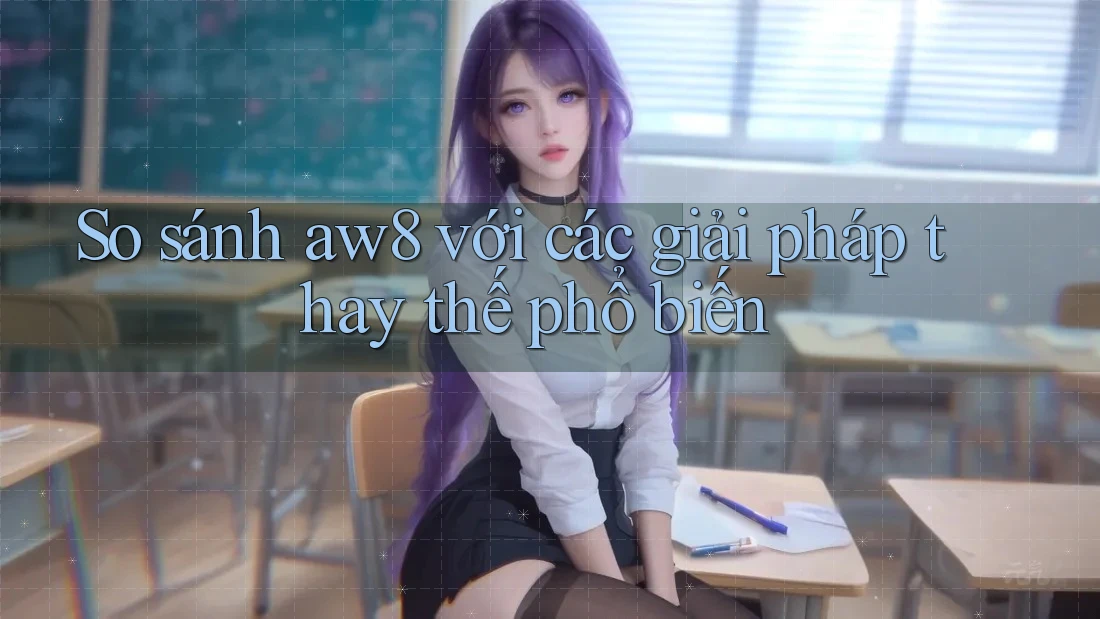 So sánh aw8 với các giải pháp thay thế phổ biến