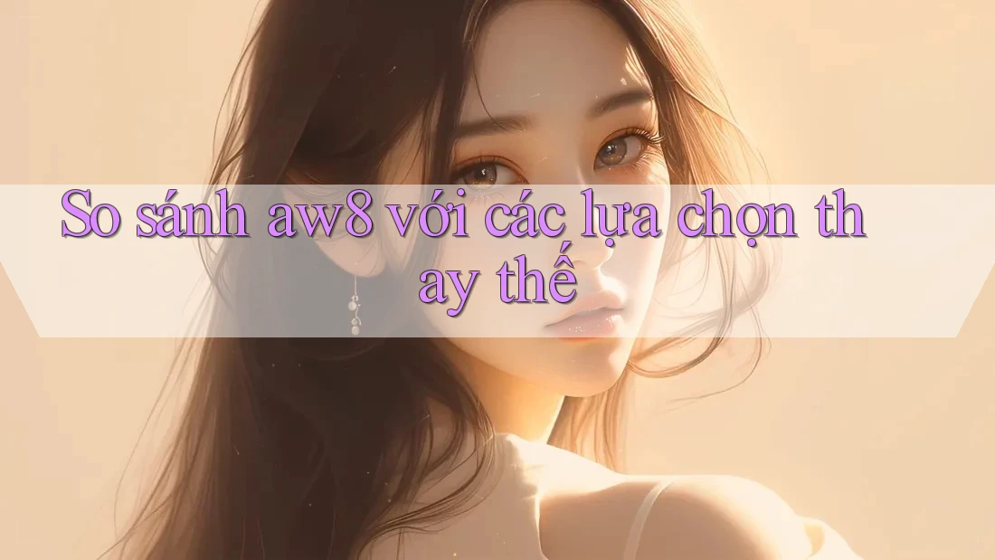So sánh aw8 với các lựa chọn thay thế So sánh aw8 với các lựa chọn thay thế
