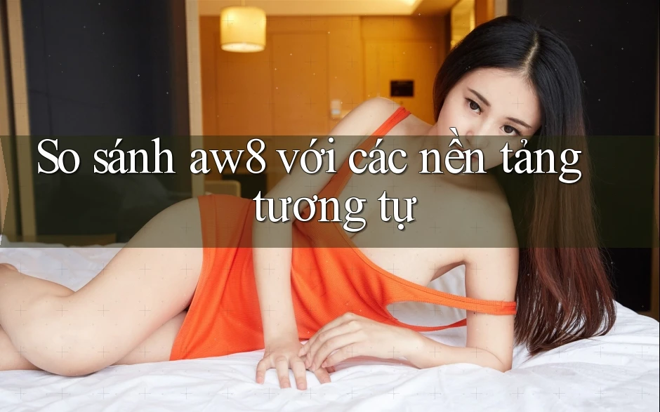 So sánh aw8 với các nền tảng tương tự So sánh aw8 với các nền tảng tương tự
