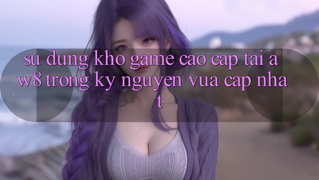 Sử dụng Kho Game Cao cấp Tại AW8 Trong Kỷ Nguyên Vừa cập nhật Sử dụng Kho Game Cao cấp Tại AW8 Trong Kỷ Nguyên Vừa cập nhật