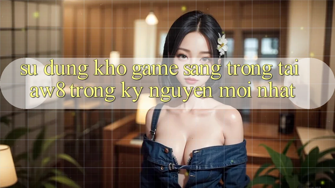 Sử dụng Kho Game Sang trọng Tại AW8 Trong Kỷ Nguyên Mới nhất Sử dụng Kho Game Sang trọng Tại AW8 Trong Kỷ Nguyên Mới nhất