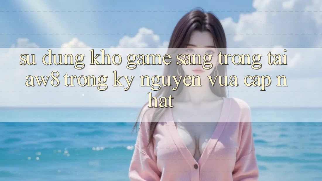 Sử dụng Kho Game Sang trọng Tại AW8 Trong Kỷ Nguyên Vừa cập nhật Sử dụng Kho Game Sang trọng Tại AW8 Trong Kỷ Nguyên Vừa cập nhật