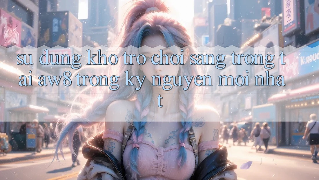 Sử dụng Kho Trò chơi Sang trọng Tại AW8 Trong Kỷ Nguyên Mới nhất Sử dụng Kho Trò chơi Sang trọng Tại AW8 Trong Kỷ Nguyên Mới nhất