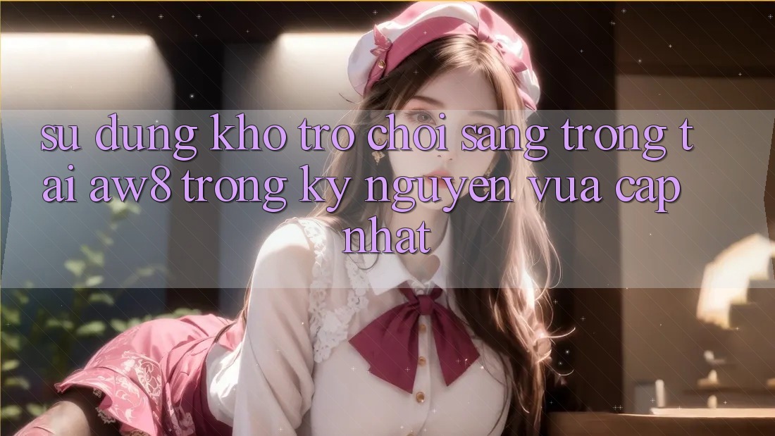 Sử dụng Kho Trò chơi Sang trọng Tại AW8 Trong Kỷ Nguyên Vừa cập nhật Sử dụng Kho Trò chơi Sang trọng Tại AW8 Trong Kỷ Nguyên Vừa cập nhật