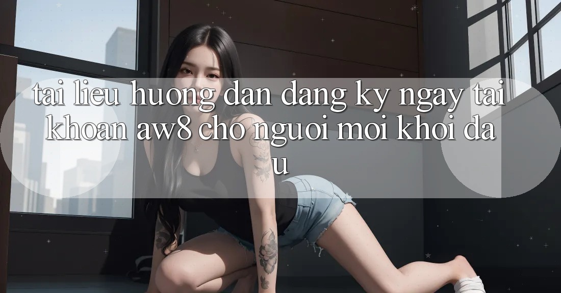 Tài liệu hướng dẫn Đăng ký ngay Tài Khoản AW8 Cho Người Mới Khởi đầu Tài liệu hướng dẫn Đăng ký ngay Tài Khoản AW8 Cho Người Mới Khởi đầu