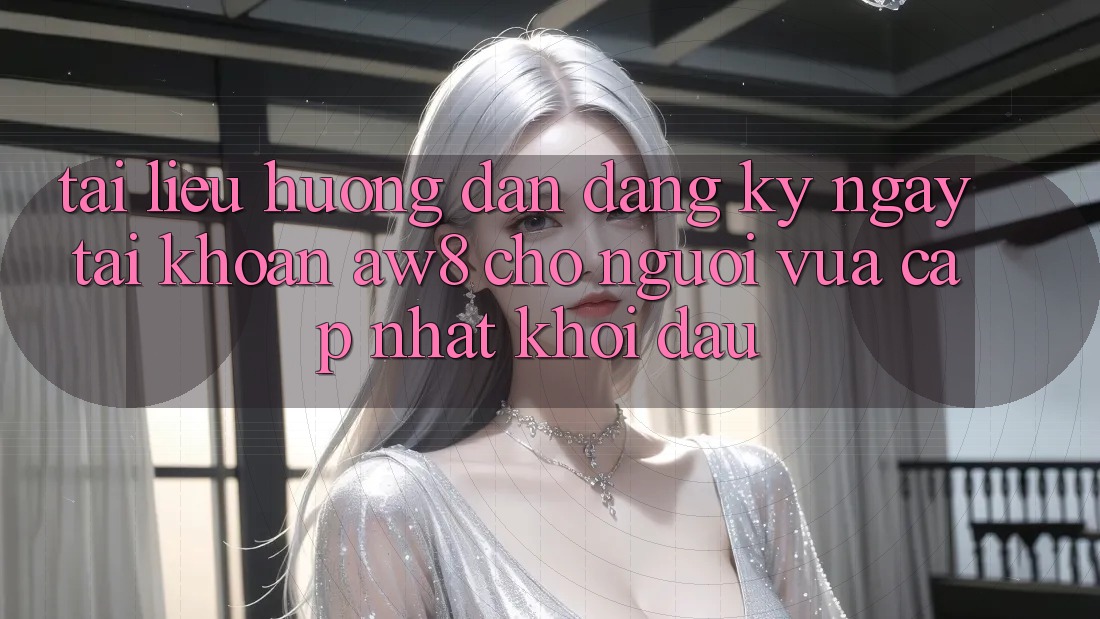 Tài liệu hướng dẫn Đăng ký ngay Tài Khoản AW8 Cho Người Vừa cập nhật Khởi đầu Tài liệu hướng dẫn Đăng ký ngay Tài Khoản AW8 Cho Người Vừa cập nhật Khởi đầu