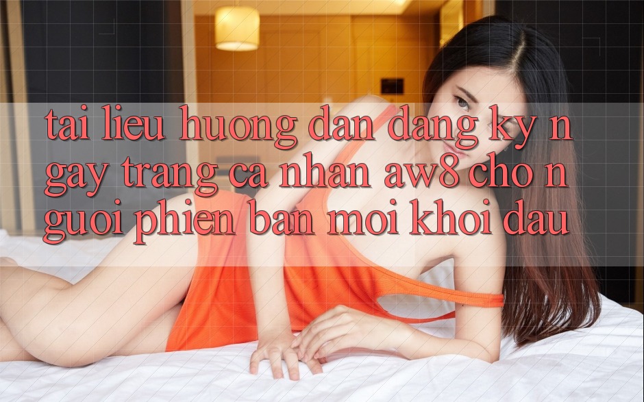 Tài liệu hướng dẫn Đăng ký ngay Trang cá nhân AW8 Cho Người Phiên bản mới Khởi đầu Tài liệu hướng dẫn Đăng ký ngay Trang cá nhân AW8 Cho Người Phiên bản mới Khởi đầu