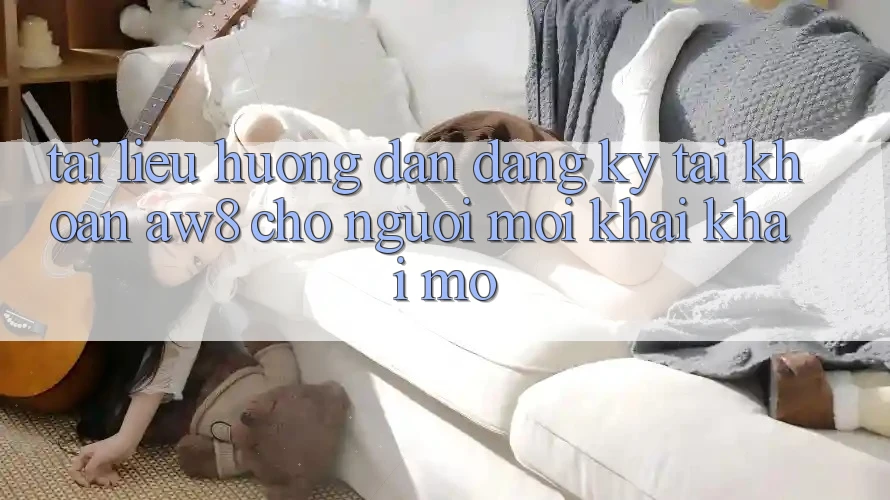 Tài liệu hướng dẫn Đăng Ký Tài Khoản AW8 Cho Người Mới Khai khai mở Tài liệu hướng dẫn Đăng Ký Tài Khoản AW8 Cho Người Mới Khai khai mở