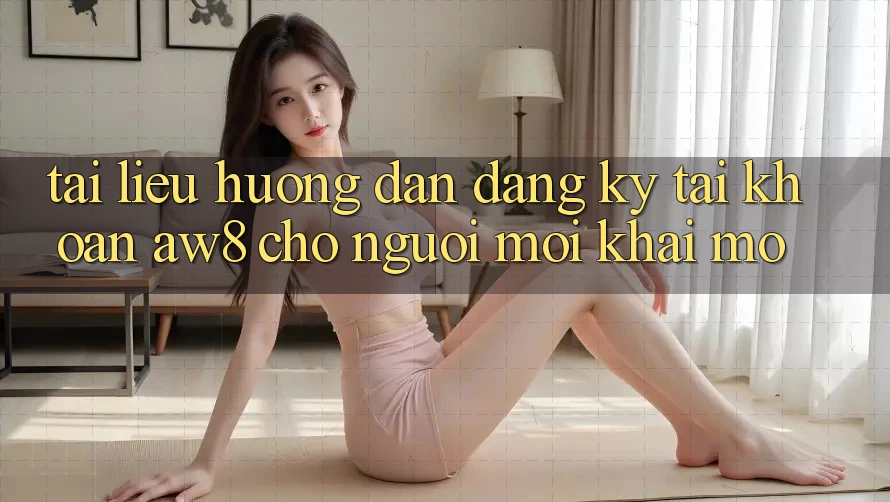 Tài liệu hướng dẫn Đăng Ký Tài Khoản AW8 Cho Người Mới Khai mở Tài liệu hướng dẫn Đăng Ký Tài Khoản AW8 Cho Người Mới Khai mở