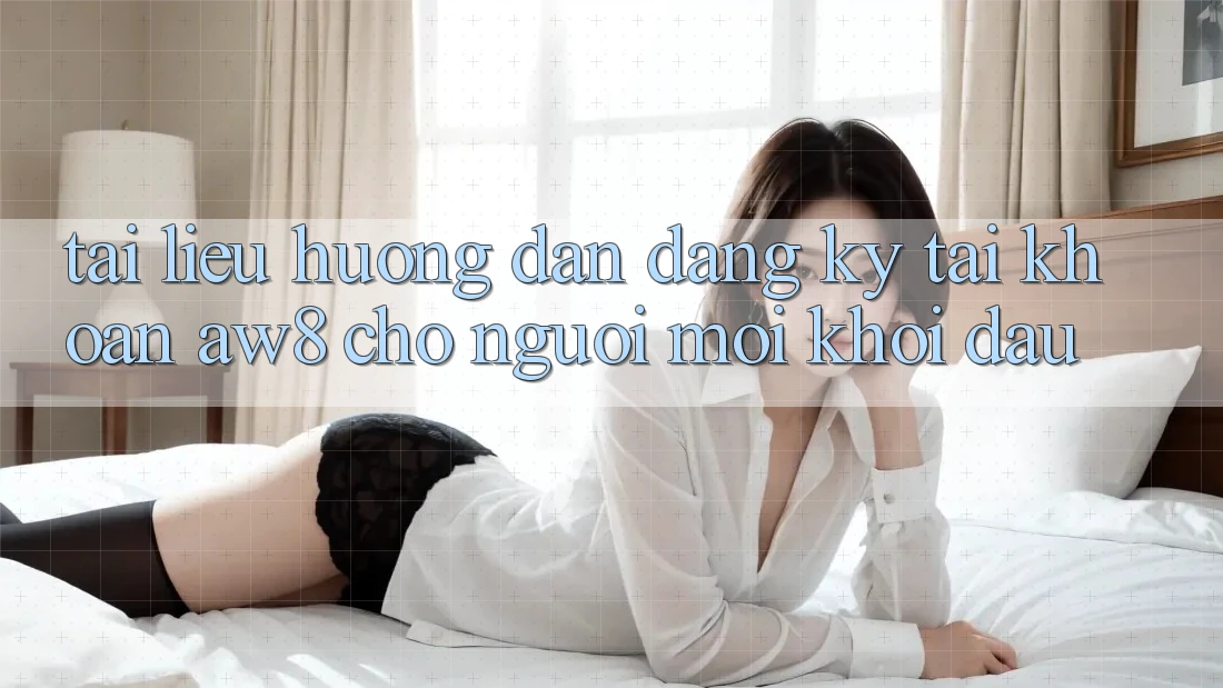 Tài liệu hướng dẫn Đăng ký Tài Khoản AW8 Cho Người Mới Khởi đầu Tài liệu hướng dẫn Đăng ký Tài Khoản AW8 Cho Người Mới Khởi đầu
