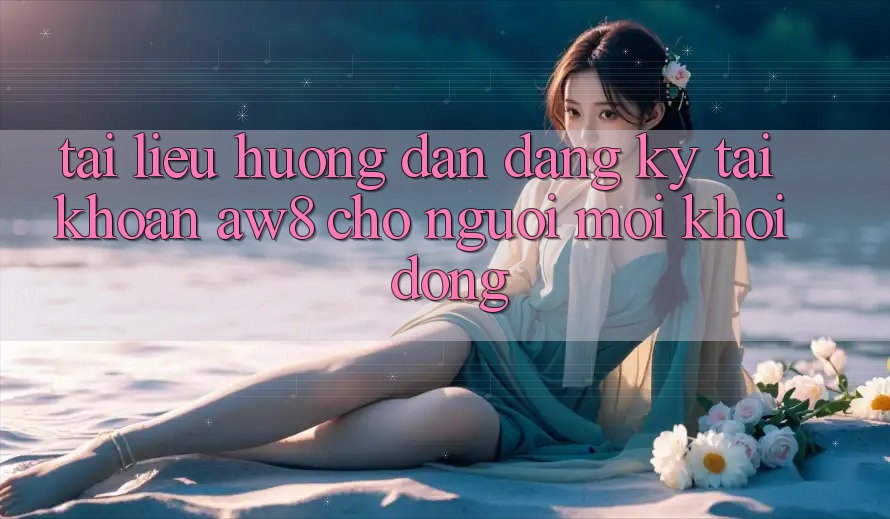 Tài liệu hướng dẫn Đăng Ký Tài Khoản AW8 Cho Người Mới Khởi động Tài liệu hướng dẫn Đăng Ký Tài Khoản AW8 Cho Người Mới Khởi động