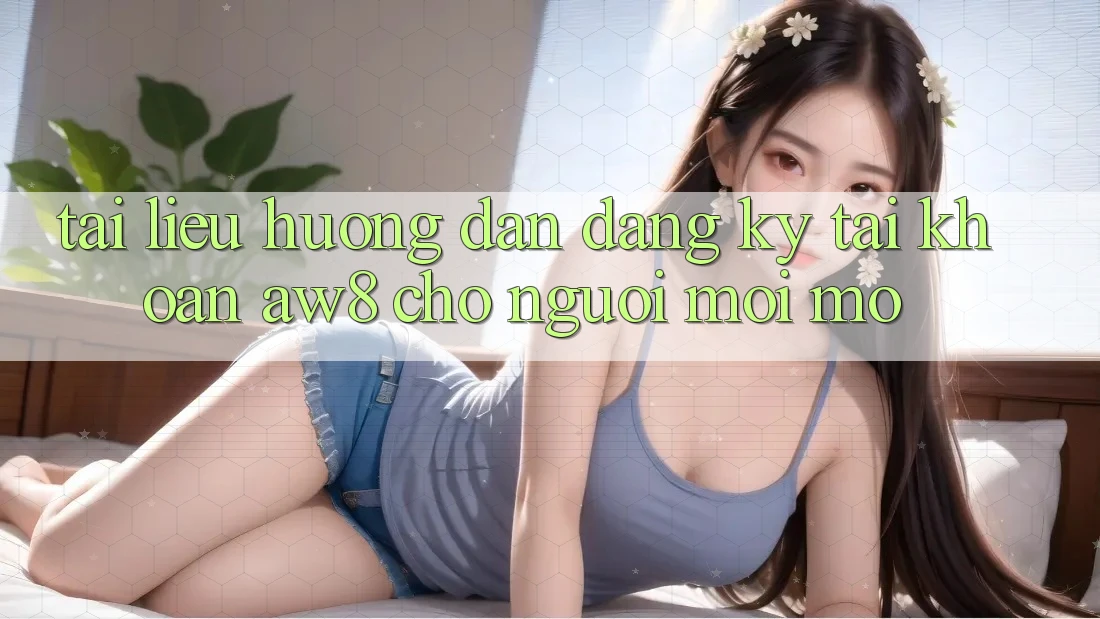 Tài liệu hướng dẫn Đăng Ký Tài Khoản AW8 Cho Người Mới Mở Tài liệu hướng dẫn Đăng Ký Tài Khoản AW8 Cho Người Mới Mở