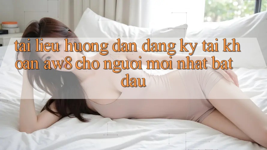 Tài liệu hướng dẫn Đăng Ký Tài Khoản AW8 Cho Người Mới nhất Bắt Đầu