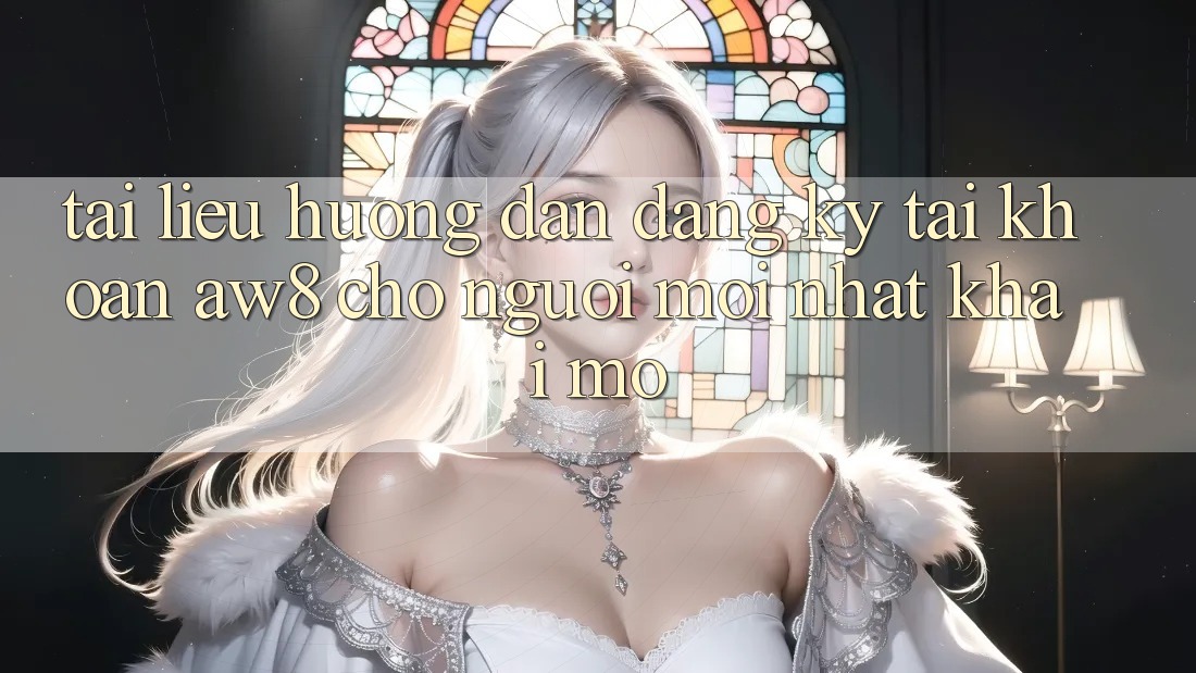 Tài liệu hướng dẫn Đăng Ký Tài Khoản AW8 Cho Người Mới nhất Khai mở