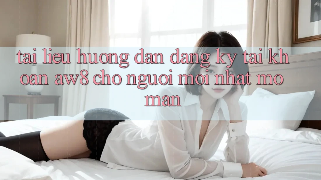 Tài liệu hướng dẫn Đăng Ký Tài Khoản AW8 Cho Người Mới nhất Mở màn Tài liệu hướng dẫn Đăng Ký Tài Khoản AW8 Cho Người Mới nhất Mở màn