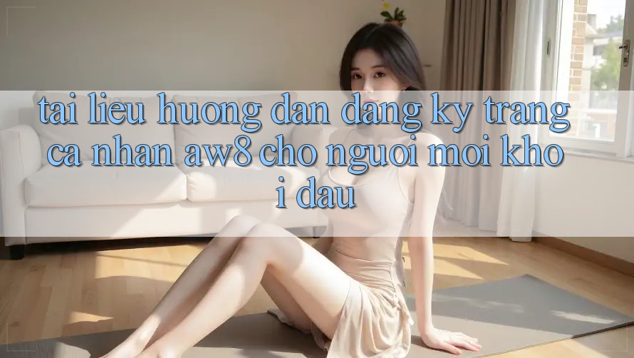 Tài liệu hướng dẫn Đăng Ký Trang cá nhân AW8 Cho Người Mới Khởi đầu Tài liệu hướng dẫn Đăng Ký Trang cá nhân AW8 Cho Người Mới Khởi đầu