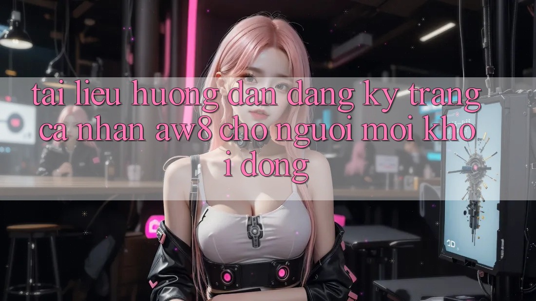 Tài liệu hướng dẫn Đăng Ký Trang cá nhân AW8 Cho Người Mới Khởi động Tài liệu hướng dẫn Đăng Ký Trang cá nhân AW8 Cho Người Mới Khởi động